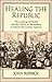 Healing the Republic: The Language of Health and the Culture of Nationalism in Nineteenth-Century America (Cambridge Studies in American Literature and Culture, Series Number 82)
