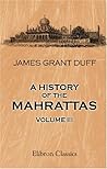 A History of the Mahrattas by James Grant Duff