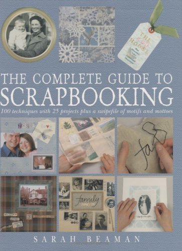 The Complete Guide to Scrapbooking : 100 Techniques and 25 Projects Plus a Swipefile of Motifs and Mottoes (Hardcover)