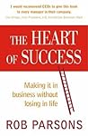 The Heart of Success; Making It in Business without Losing in... by Rob Parsons