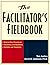 The Facilitator's Fieldbook: Step-by-Step Procedures * Checklists and Guidelines * Samples and Templates