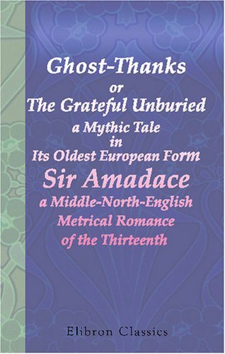 Ghost-Thanks or, The Grateful Unburied, a Mythic Tale in Its Oldest European Form, Sir Amadace, a Middle-North-English Metrical Romance of the Thirteenth Century (Unknown Binding)