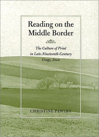 Reading on the Middle Border: The Culture of Print in Late-Nineteenth-Century Osage, Iowa (Studies in Print Culture and the History of the Book)