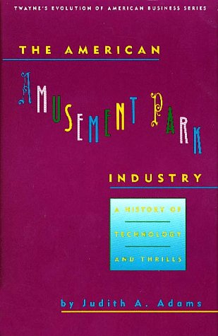 The American Amusement Park Industry: A History of Technology and Thrills (Twayne's Evolution of Modern Business Series)