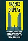 France on Display: Peasants, Provincials, and Folklore in the 1937 Paris World's Fair (National Identities) France on Display: Peasants, Provincials, and Folklore in the 1937 Paris World's Fair (National Identities)