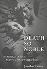 Death So Noble: Memory, Meaning, and the First World War Death So Noble: Memory, Meaning, and the First World War
