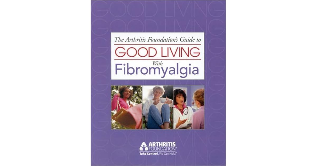 The Arthritis Foundation's Guide to Good Living with Fibromyalgia by Arthritis Foundation