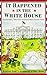 It Happened in the White House: Extraordinary Tales From America's Most Famous Home It Happened Inside the White House