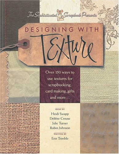 Designing With Texture: Over 150 Ways to Use Textures for Scrapbooking, Card Making, Gifts and More... (Paperback)