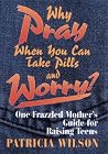 Why Pray When You Can Take Pills and Worry?: One Frazzled Mother's Guide for Raising Teens Why Pray When You Can Take Pills and Worry?: One Frazzled Mother's Guide for Raising Teens