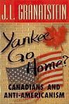 Yankee Go Home: Canadians and Anti-Americanism Yankee Go Home: Canadians and Anti-Americanism