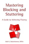 Mastering Blocking and Stuttering: A Cognitive Approach to Achieving Fluency Mastering Blocking and Stuttering: A Cognitive Approach to Achieving Fluency