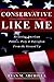 Conservative Like Me: Restoring American Politics, Piety & Patriotism from the Ground Up
