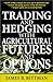 Trading and Hedging with Agricultural Futures and Options by James B. Bittman