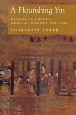 A Flourishing Yin: Gender in China's Medical History: 960–1665 (Philip E.Lilienthal Books)