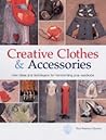 Creative Clothes and Accessories : New Ideas and Techniques for Transforming Your Wardrobe