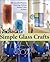 Simple Glass Crafts: 36 Beautiful Projects: Painting, Etching, Stained Glass & More