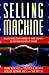 Selling Machine: How to Focus Every Member of Your Company on the Vital Business of Selling