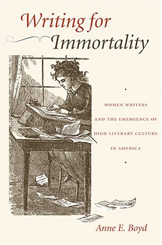 Writing for Immortality: Women and the Emergence of High Literary Culture in America (Hardcover)