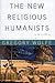 The New Religious Humanists by Gregory Wolfe