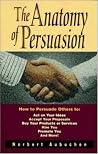 The Anatomy of Persuasion: How to Persuade Others to : Act on Your Ideas, Accept Your Proposals, Buy Your Products or Services, Hire You, Promote You and More!
