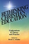 Rethinking Christian Education: Explorations in Theory and Practice Rethinking Christian Education: Explorations in Theory and Practice