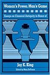 Woman's Power, Man's Game: Essays on Classical Antiquity in Honor of Joy K. King Woman's Power, Man's Game: Essays on Classical Antiquity in Honor of Joy K. King