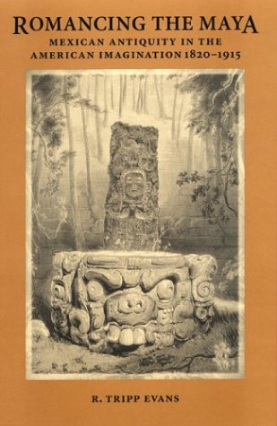 Romancing the Maya: Mexican Antiquity in the American Imagination, 1820-1915 (Hardcover)