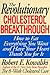 The Revolutionary Cholesterol Breakthrough: How to Eat Everything You Want and Have Your Heart Thank You for It