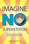 Imagine No Superstition: The Power to Enjoy Life with No Guilt, No Shame, No Blame