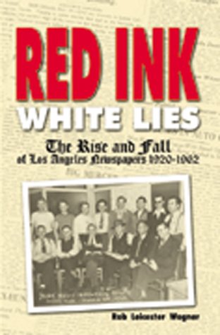 Red Ink, White Lies: The Rise and Fall of Los Angeles Newspapers 1920-1962 (Paperback)