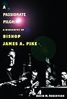 A Passionate Pilgrim: A Biography of Bishop James A. Pike