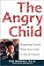 The Angry Child: Regaining Control When Your Child Is Out of Control