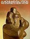 A Monumental Vision: The Sculpture of Henry Moore A Monumental Vision: The Sculpture of Henry Moore