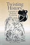 Twisting History: Lessons in Balloon Sculpting by Larry Moss (1995-10-01) Twisting History: Lessons in Balloon Sculpting by Larry Moss (1995-10-01)