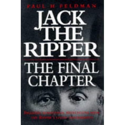 Jack The Ripper The Final Chapter By Paul H Feldman