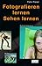 Fotografieren lernen, Sehen lernen Fototechnik, Aufnahmepraxis, Bildgestaltung.