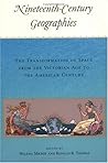 Nineteenth-Century Geographies: The Transformation of Space from the Victorian Age to the American Century Nineteenth-Century Geographies: The Transformation of Space from the Victorian Age to the American Century
