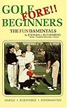 Golf Fore Beginners: The Fundamentals Golf Fore Beginners: The Fundamentals