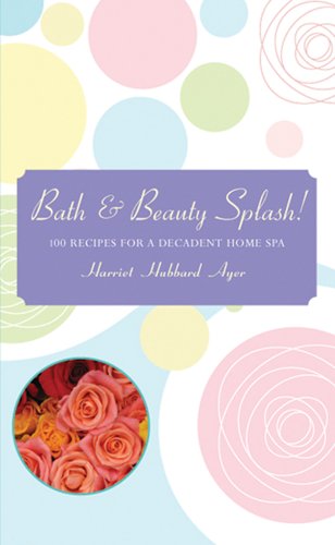 Bath & Beauty Splash!: 100 Recipes for a Decadent Home Spa (Spiral-bound)