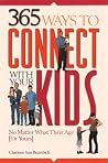 365 Ways to Connect With Your Kids: No Matter What Their Age [Or Yours]