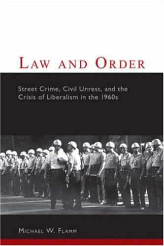 Law and Order: Street Crime, Civil Unrest, and the Crisis of Liberalism in the 1960s (Columbia Studies in Contemporary American History)