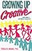Growing Up Creative: Nurturing a Lifetime of Creativity