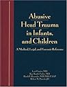 Abusive Head Trauma in Infants and Children: A Medical, Legal, and Forensic Reference (Book & CD-ROM) Abusive Head Trauma in Infants and Children: A Medical, Legal, and Forensic Reference (Book & CD-ROM)