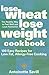 Lose Wheat, Lose Weight Cookbook: 100 Easy Recipes for Low Fat, Allergy-Free Cooking