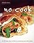No Cook Cookbook: Over 200 Simple Recipes and Ideas for Mouthwatering Meals Without Cooking