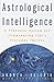 Astrological Intelligence : A Practical System for Illuminating Life's Everyday Choices