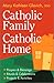 Catholic Family, Catholic Home: Prayers and Blessings, Rituals and Celebrations, Projects and Activities
