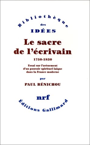 Le Sacre de l'écrivain (1750-1830): Essai sur l'avènement d'un pouvoir spirituel laïque dans la France moderne