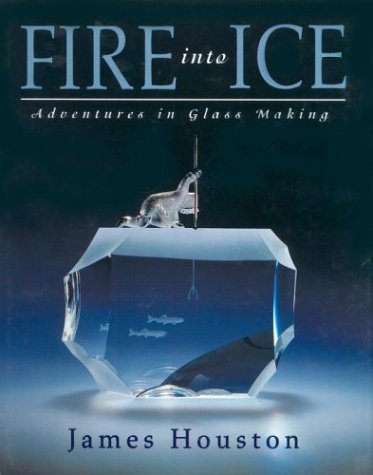 Fire into Ice: Adventures in Glass Making (Hardcover)